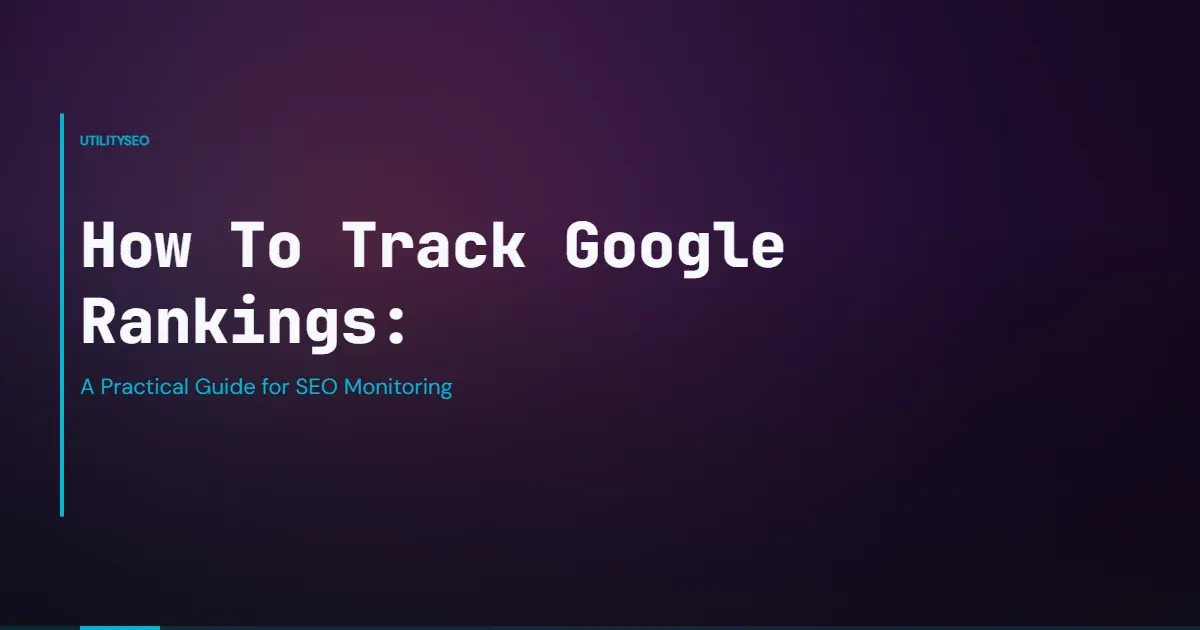 How To Track Google Rankings: A Practical Guide for SEO Monitoring