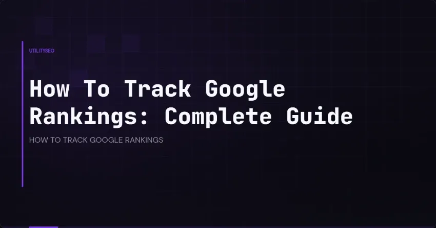 How To Track Google Rankings: Complete Guide