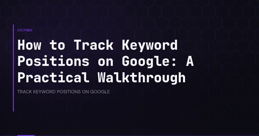 How to Track Keyword Positions on Google: A Practical Walkthrough