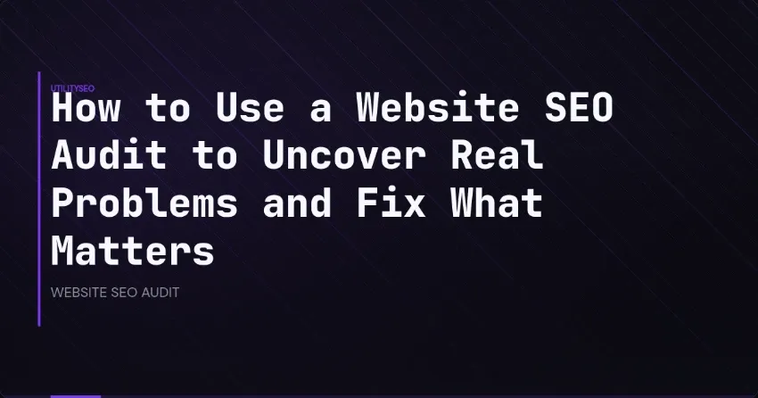 How to Use a Website SEO Audit to Uncover Real Problems and Fix What Matters