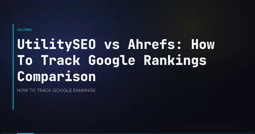 UtilitySEO vs Ahrefs: How To Track Google Rankings Comparison