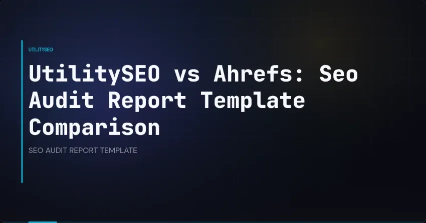 UtilitySEO vs Ahrefs: Seo Audit Report Template Comparison