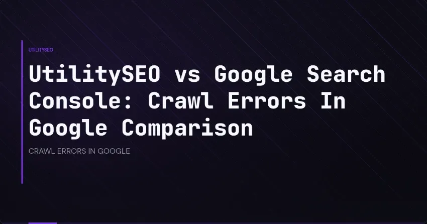 Crawl Errors In Google: Comparing UtilitySEO and Search Console Detection