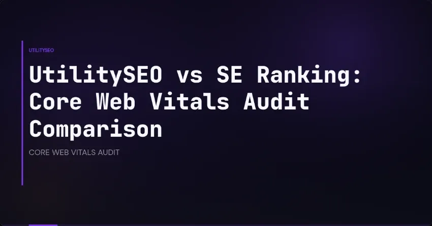 Core Web Vitals Audit Showdown: Comparing UtilitySEO and SE Ranking Tools