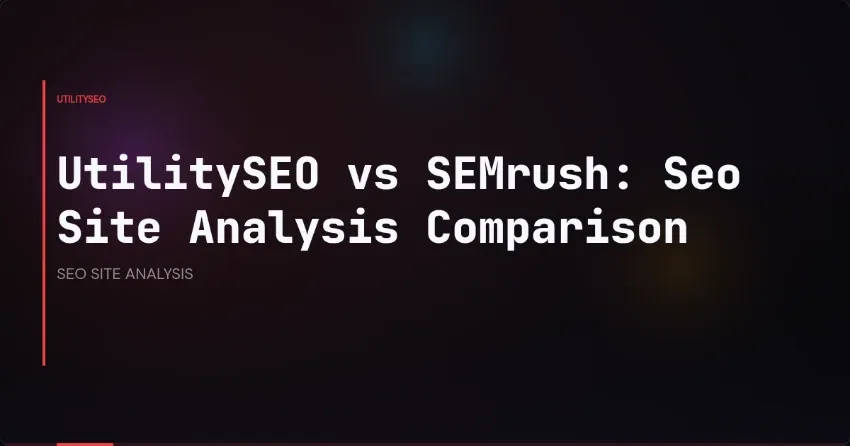 SEO Site Analysis Tools Face-Off: Comparing UtilitySEO and SEMrush Features