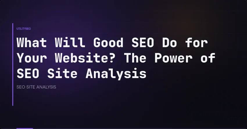 What Will Good SEO Do for Your Website? The Power of SEO Site Analysis