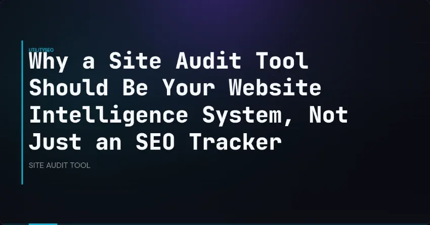Why a Site Audit Tool Should Be Your Website Intelligence System, Not Just an SEO Tracker